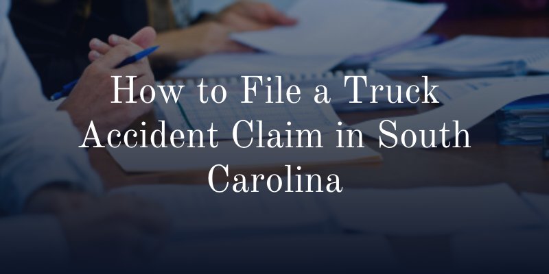 How to File a Truck Accident Claim in South Carolina