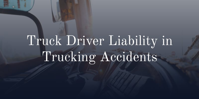Truck Driver Liability in Trucking Accidents